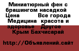 Миниатюрный фен с брашингом насадкой › Цена ­ 210 - Все города Медицина, красота и здоровье » Другое   . Крым,Бахчисарай